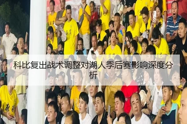 科比复出战术调整对湖人季后赛影响深度分析