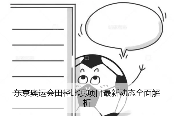 东京奥运会田径比赛项目最新动态全面解析