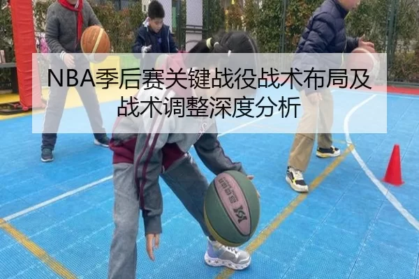 NBA季后赛关键战役战术布局及战术调整深度分析
