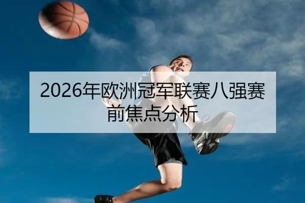2026年欧洲冠军联赛八强赛前焦点分析