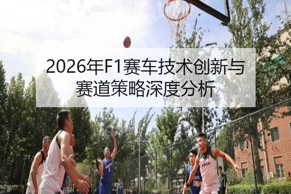 2026年F1赛车技术创新与赛道策略深度分析
