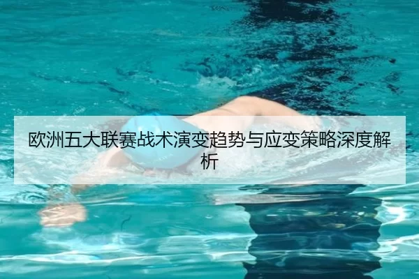 欧洲五大联赛战术演变趋势与应变策略深度解析