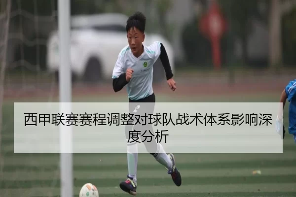 西甲联赛赛程调整对球队战术体系影响深度分析